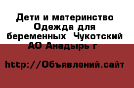 Дети и материнство Одежда для беременных. Чукотский АО,Анадырь г.